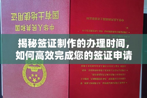 梓潼揭秘签证制作的办理时间，如何高效完成您的签证申请